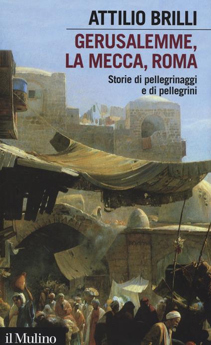 Gerusalemme, La Mecca, Roma. Storie di pellegrinaggi e pellegrini -  Attilio Brilli - copertina