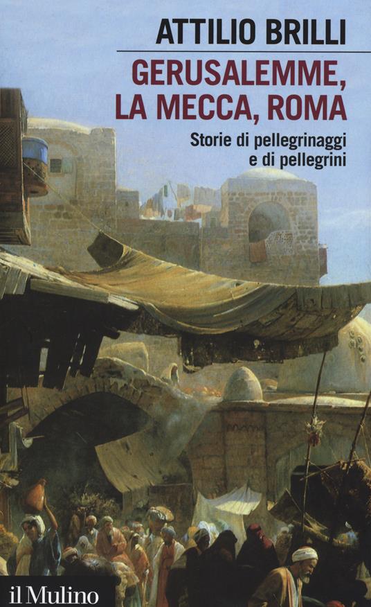 Gerusalemme, La Mecca, Roma. Storie di pellegrinaggi e pellegrini -  Attilio Brilli - copertina