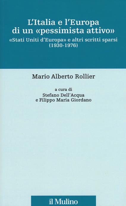 L' Italia e l'Europa di un «pessimista attivo». «Stati Uniti d'Europa» e altri scritti sparsi (1930-1976) - Mario Alberto Rollier - copertina