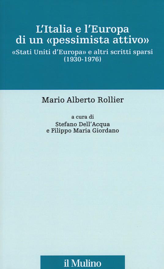 L' Italia e l'Europa di un «pessimista attivo». «Stati Uniti d'Europa» e altri scritti sparsi (1930-1976) - Mario Alberto Rollier - copertina