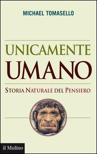 Unicamente umano. Storia naturale del pensiero -  Michael Tomasello - copertina