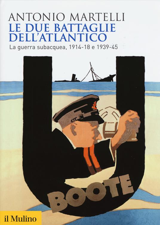 Le due battaglie dell'Atlantico. La guerra subacquea, 1914-18 e 1939-45 -  Antonio Martelli - copertina