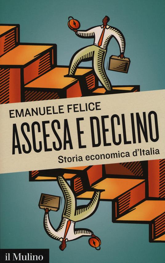 Ascesa e declino. Storia economica d'Italia - Emanuele Felice - copertina