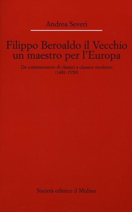 Filippo Beroaldo il Vecchio, un maestro per l'Europa. Da commentatore di classici a classico moderno (1481-1550) - Andrea Severi - copertina