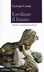 Ereditare il futuro. Dilemmi sul patrimonio culturale