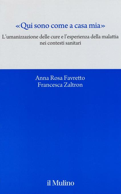 «Qui sono come a casa mia». L'umanizzazione delle cure e l'esperienza della malattia nei contesti sanitari - Anna Rosa Favretto,Francesca Zaltron - copertina