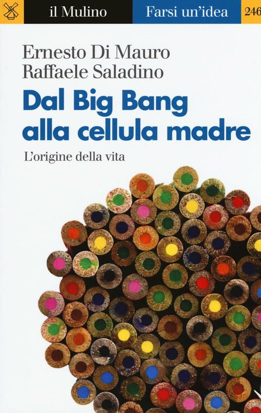 Dal Big Bang alla cellula madre. L'origine della vita - Ernesto Di Mauro -  Raffaele Saladino - - Libro - Il Mulino - Farsi un'idea | IBS