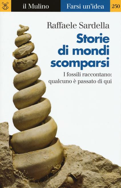 Storie di mondi scomparsi. I fossili raccontano: qualcuno è stato qui -  Raffaele Sardella - copertina