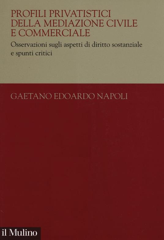 Profili privatistici della mediazione civile e commerciale. Osservazioni sugli aspetti di diritto sostanziale e spunti critici - Gaetano Edoardo Napoli - copertina