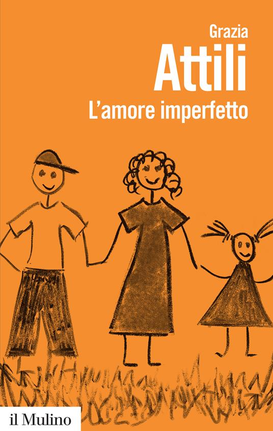 L'amore imperfetto. Perché i genitori non sono sempre come li vorremmo - Grazia Attili - copertina