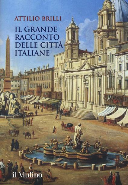 Il grande racconto delle città italiane. Ediz. a colori -  Attilio Brilli - copertina