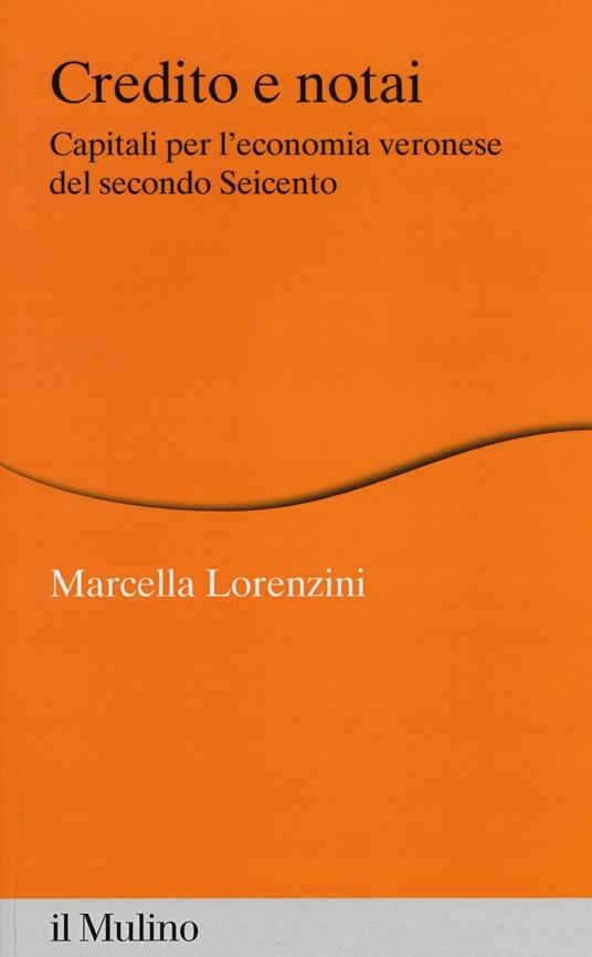 Credito e notai. Capitali per l'economia veronese del secondo Seicento -  Marcella Lorenzini - copertina