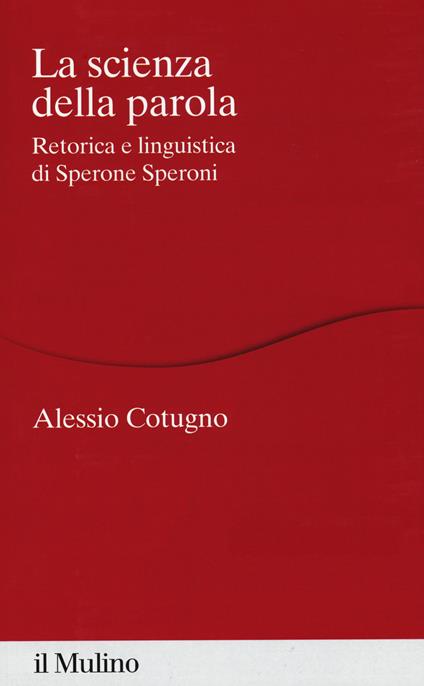 La scienza della parola. Retorica e linguistica di Sperone Speroni - Alessio Cotugno - copertina