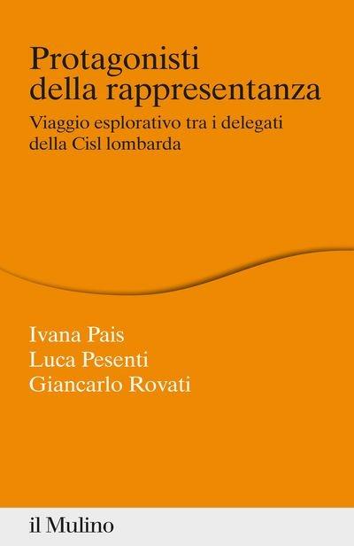 Protagonisti della rappresentanza. Viaggio esplorativo tra i delegati della Cisl lombarda - Ivana Pais,Luca Pesenti,Giancarlo Rovati - copertina