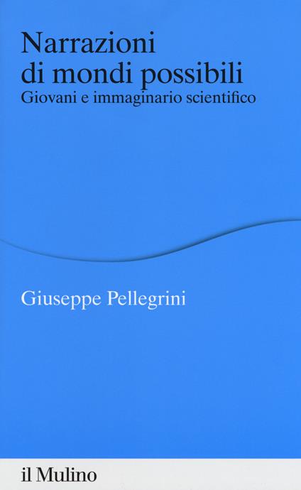 Narrazioni di mondi possibili. Giovani e immaginario scientifico - Giuseppe Pellegrini - copertina