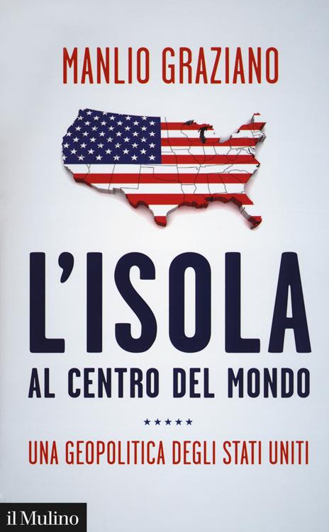 L' isola al centro del mondo. Una geopolitica degli Stati Uniti - Manlio Graziano - copertina