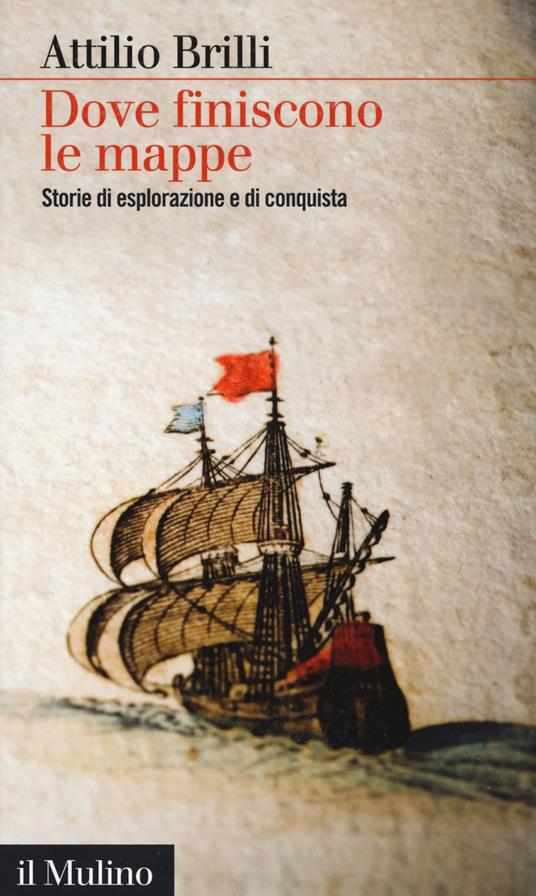 Dove finiscono le mappe. Storie di esplorazione e di conquista - Attilio Brilli - copertina