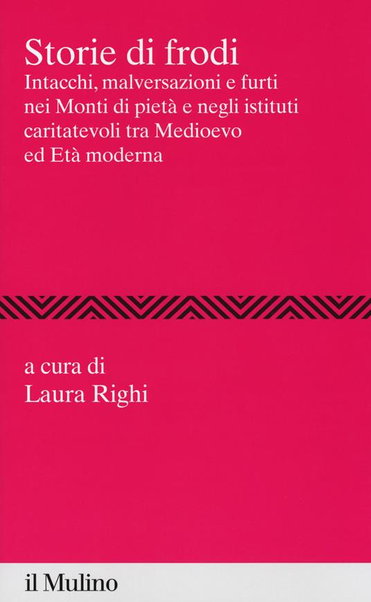 Storie di frodi. Intacchi malversazioni e furti nei monti di piet e negli istituti caritatevoli tra medioevo ed et moderna