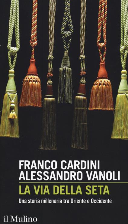 La via della seta. Una storia millenaria tra Oriente e Occidente -  Franco Cardini, Alessandro Vanoli - copertina