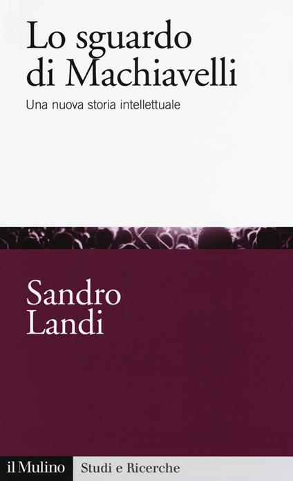 Lo sguardo di Machiavelli. Una nuova storia intellettuale -  Sandro Landi - copertina