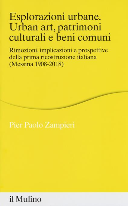 Esplorazioni urbane. Urban art, patrimoni culturali e beni comuni. Rimozioni, implicazioni e prospettive della prima ricostruzione italiana (Messina 1908-2018) -  Pier Paolo Zampieri - copertina