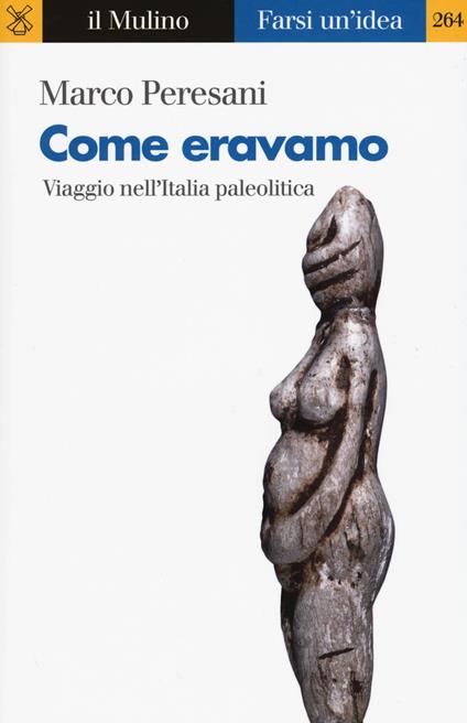 Come eravamo. Viaggio nell'Italia paleolitica - Marco Peresani - copertina