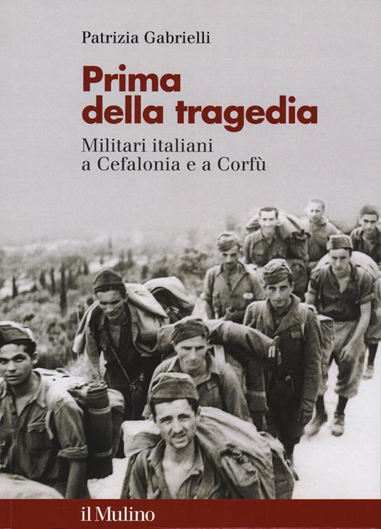 Prima della tragedia. Militari italiani a Cefalonia e a Corfù - Patrizia Gabrielli - copertina