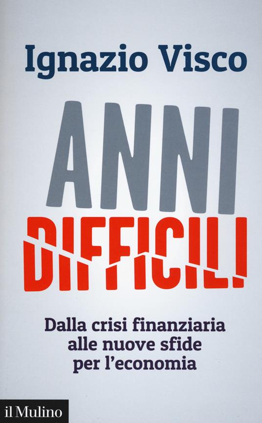 Anni difficili. Dalla crisi finanziaria alle nuove sfide per l'economia - Ignazio Visco - copertina