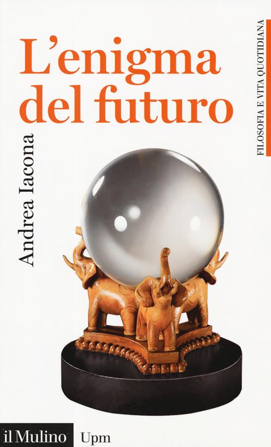 L' enigma del futuro - Andrea Iacona - Libro - Il Mulino - Universale  Paperbacks il Mulino. Filosofia e vita quotidiana