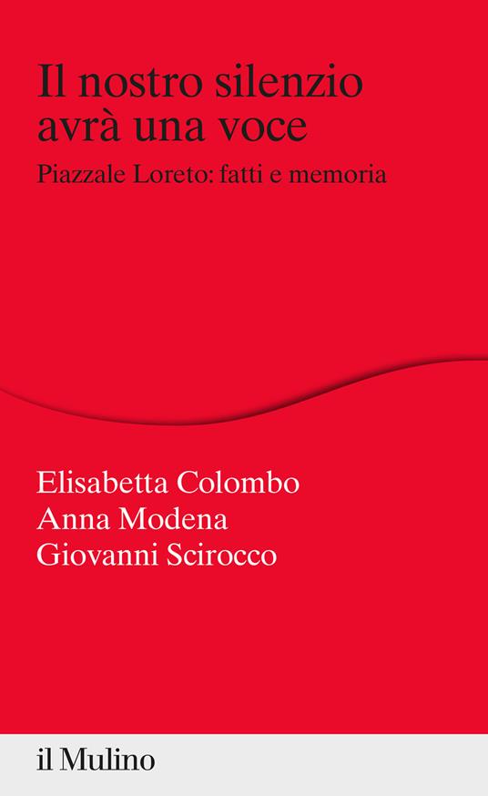 Il nostro silenzio avrà una voce. Piazzale Loreto: fatti e memoria - Elisabetta Colombo,Anna Modena,Giovanni Scirocco - copertina