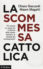 La scommessa cattolica. C'è ancora un nesso tra il destino delle nostre società e le vicende del cristianesimo?