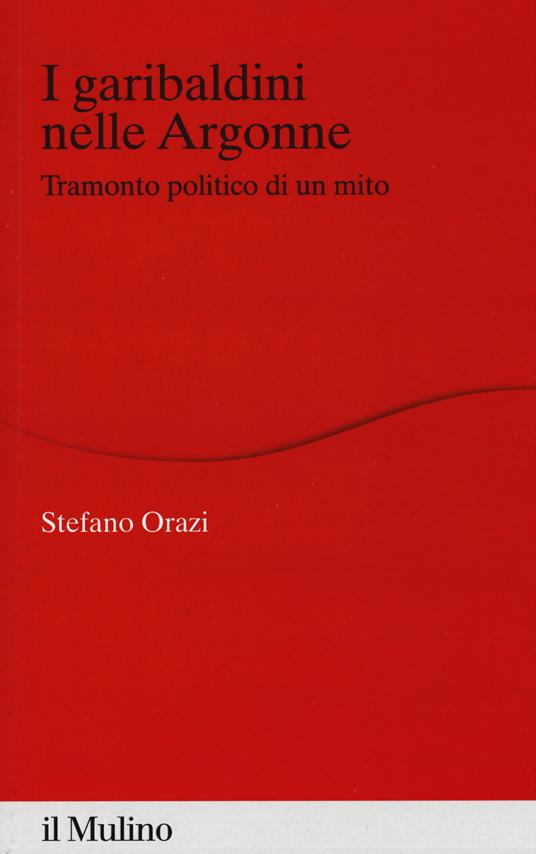 I garibaldini nelle Argonne. Tramonto politico di un mito - Stefano Orazi - copertina