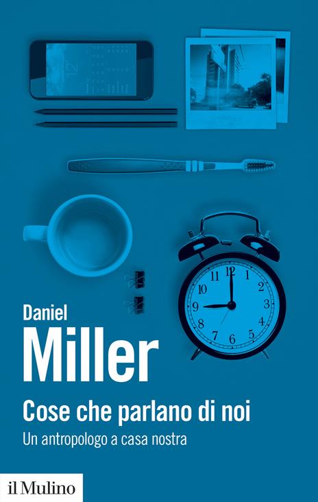 Cose che parlano di noi. Un antropologo a casa nostra - Daniel Miller - 2