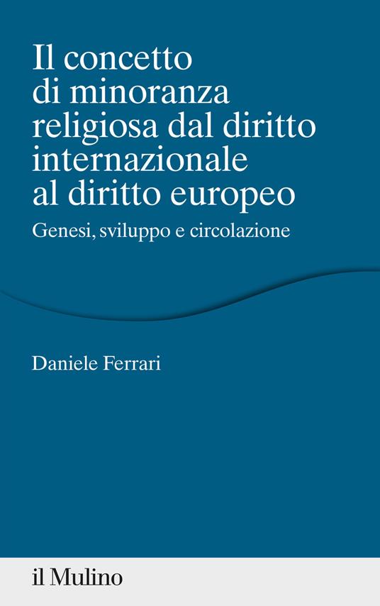 Il concetto di minoranza religiosa dal diritto internazionale al diritto europeo. Genesi, sviluppo e circolazione - Daniele Ferrari - copertina