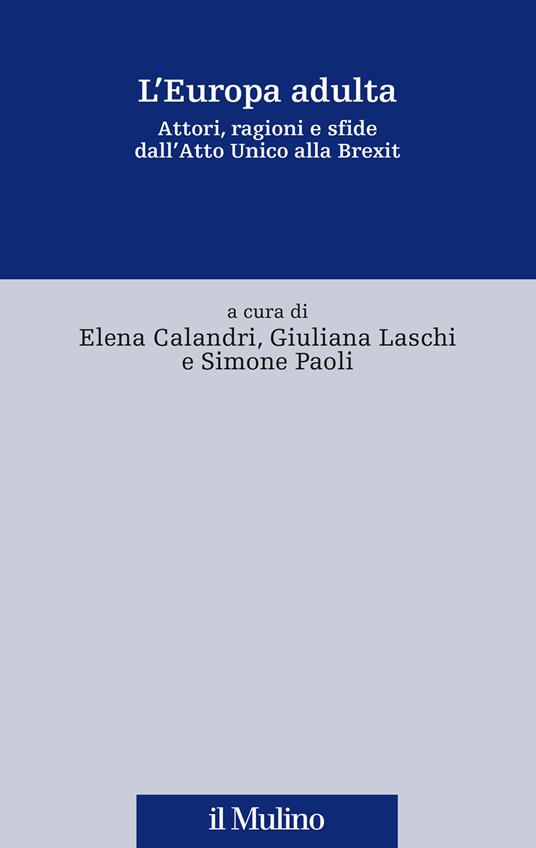 L' Europa adulta. Attori, ragioni e sfide dall'Atto Unico alla Brexit -  Elena Calandri, Giuliana Laschi, Simone Paoli - copertina