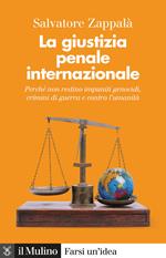 La giustizia penale internazionale. Perché non restino impuniti genocidi, crimini di guerra e contro l'umanità