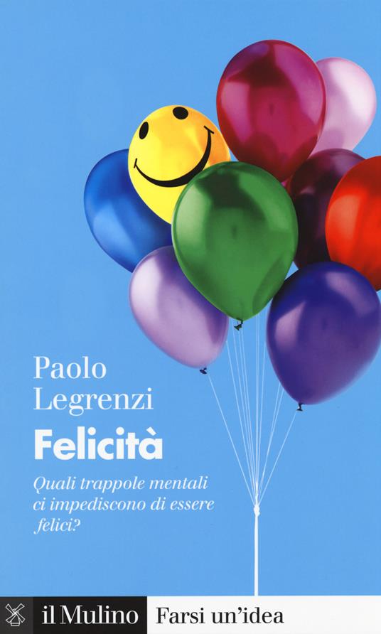 Felicità. Quali trappole mentali ci impediscono di essere felici? - Paolo Legrenzi - copertina