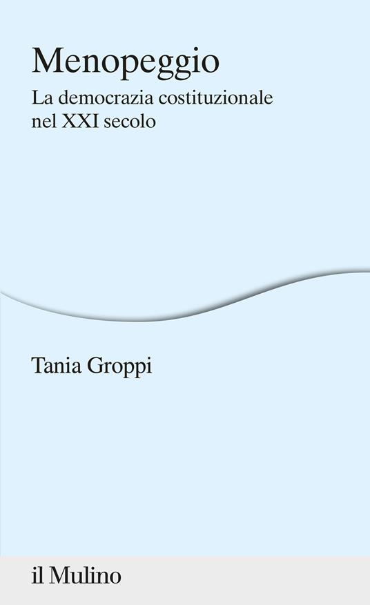 Menopeggio. La democrazia costituzionale nel XXI secolo - Tania Groppi - copertina