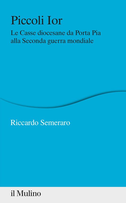 Piccoli Ior. Le Casse diocesane da Porta Pia alla seconda guerra mondiale - Riccardo Semeraro - copertina