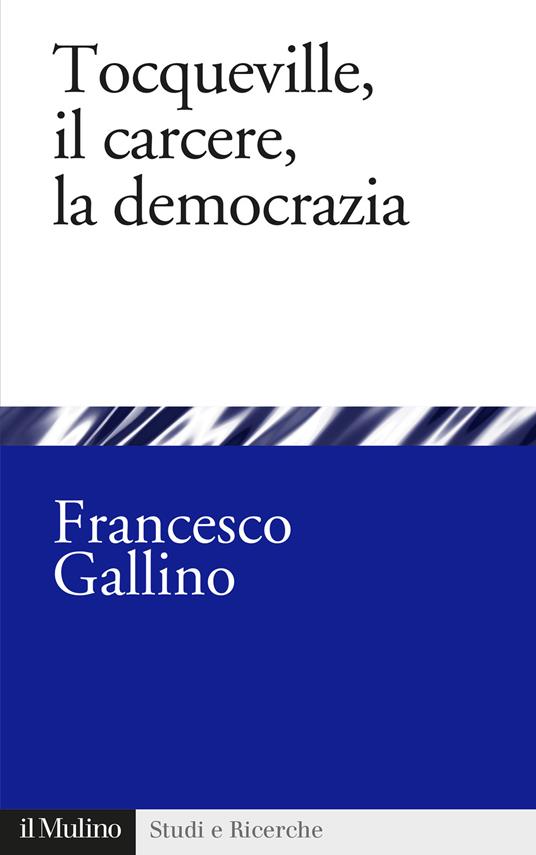 Tocqueville, il carcere, la democrazia - Francesco Gallino - copertina
