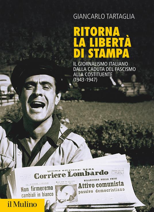 Ritorna la libertà di stampa. Il giornalismo italiano dalla caduta del fascismo alla Costituente (1943-1947) - Giancarlo Tartaglia - copertina