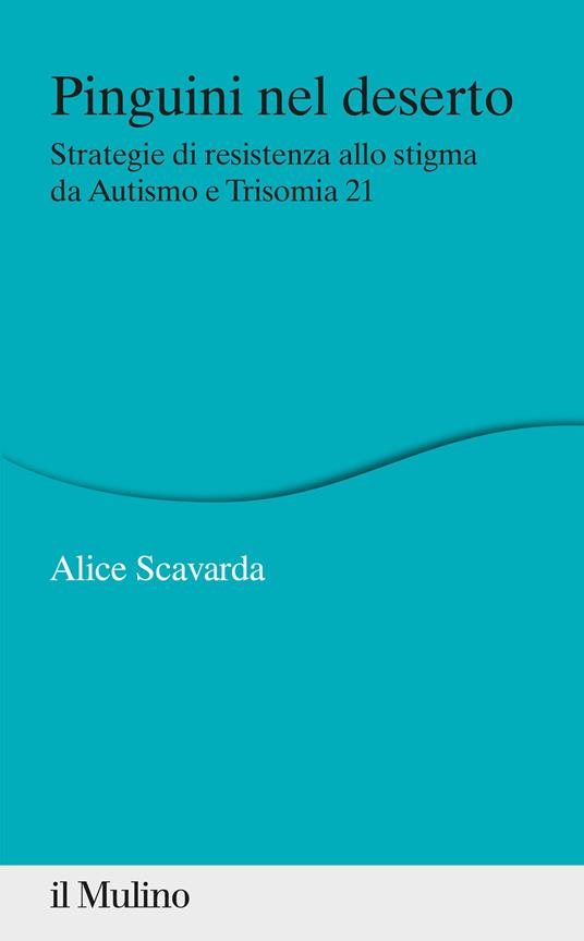 Pinguini nel deserto. Strategie di resistenza allo stigma da Autismo e Trisomia 21 - Alice Scavarda - copertina