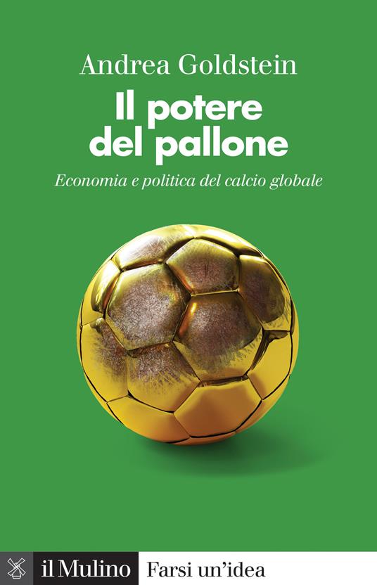 Il potere del pallone. Economia e politica del calcio globale - Andrea  Goldstein - Libro - Il Mulino - Farsi un'idea | IBS