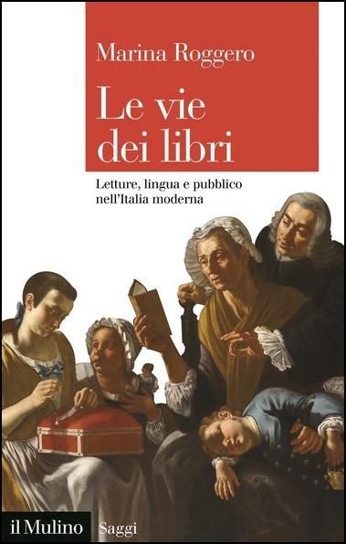 Le vie dei libri. Letture, lingua e pubblico nell'Italia moderna - Marina  Roggero - Libro - Il Mulino - Saggi | IBS
