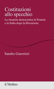 Costituzioni allo specchio. La rinascita democratica in Francia e in Italia dopo la liberazione