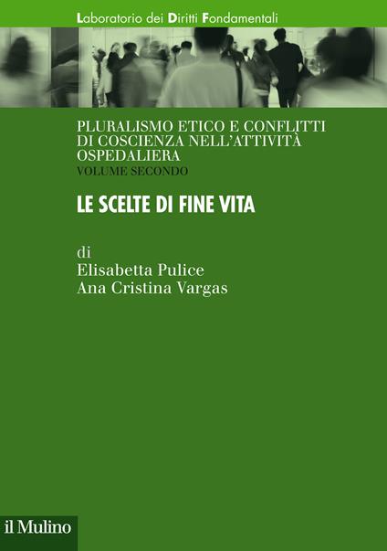 Pluralismo etico e conflitti di coscienza nell'attività ospedaliera. Vol. 2: scelte di fine vita, Le. - Elisabetta Pulice,Ana Cristina Vargas - copertina