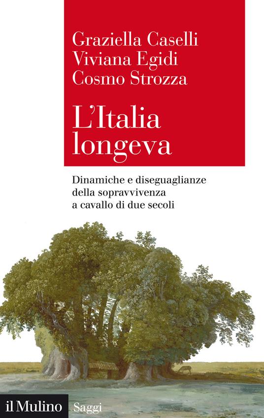 L' Italia longeva. Dinamiche e diseguaglianze della sopravvivenza a cavallo di due secoli - Graziella Caselli,Viviana Egidi,Cosmo Strozza - copertina