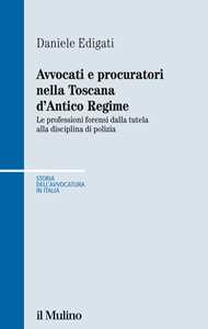 Avvocati e procuratori nella Toscana d'Antico Regime. Le professioni forensi dalla tutela alla disciplina di polizia