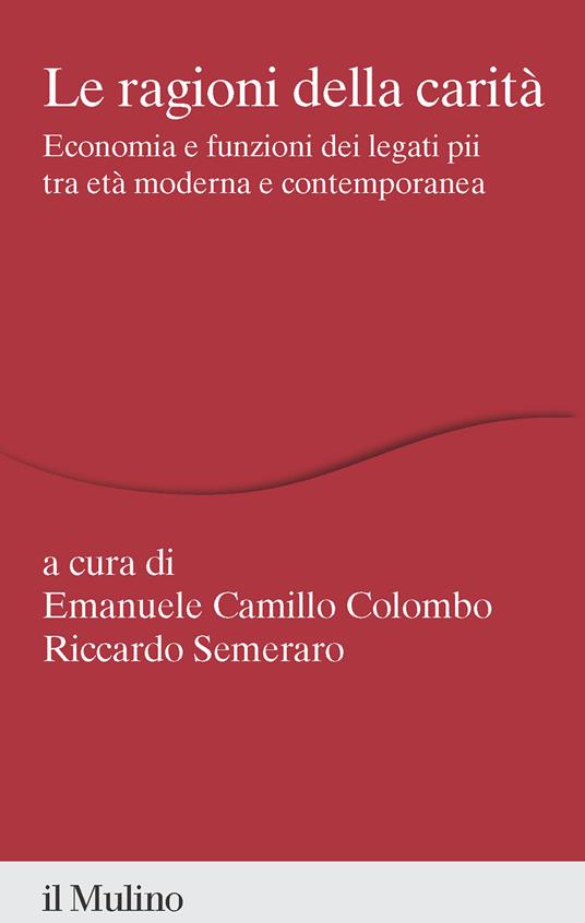 Le ragioni della carità. Economia e funzioni dei legati pii tra età moderna e contemporanea - copertina