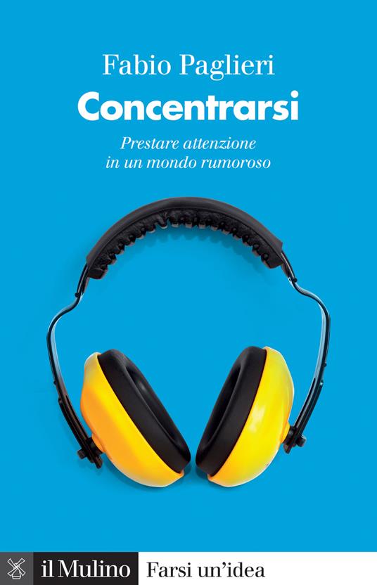 Concentrarsi. Come prestare attenzione in un mondo rumoroso - Fabio Paglieri - copertina
